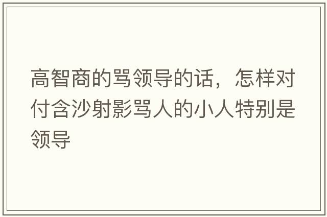 高智商的罵領(lǐng)導的話(huà)，怎樣對付含沙射影罵人的小人特別是領(lǐng)導