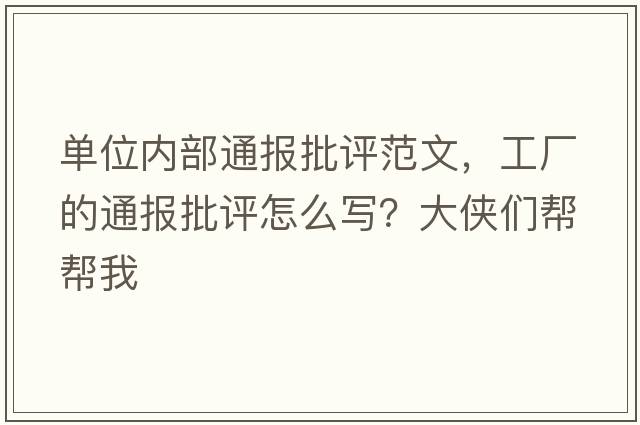 單位內部通報批評范文，工廠(chǎng)的通報批評怎么寫(xiě)？大俠們幫幫我