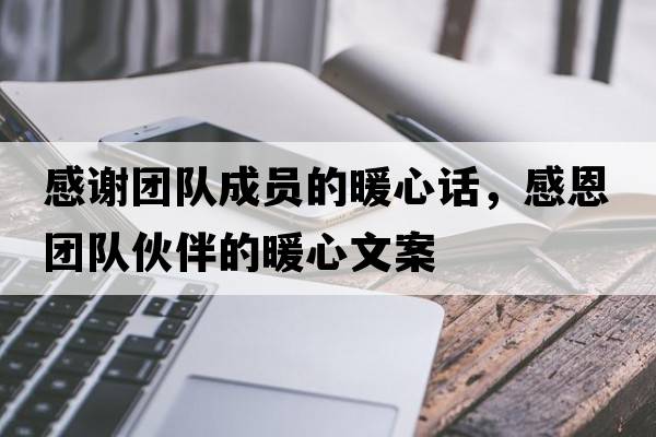 感謝團隊成員的暖心話(huà)，感恩團隊伙伴的暖心文案
