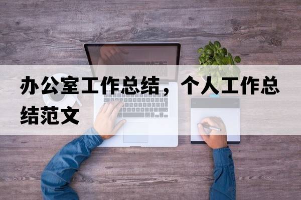 辦公室工作總結，個(gè)人工作總結范文
