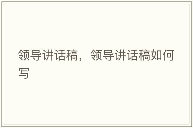領(lǐng)導講話(huà)稿，領(lǐng)導講話(huà)稿如何寫(xiě)