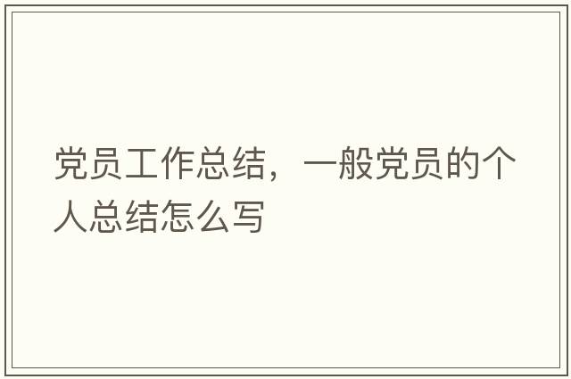 黨員工作總結，一般黨員的個(gè)人總結怎么寫(xiě)