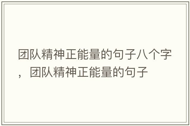 團隊精神正能量的句子八個(gè)字，團隊精神正能量的句子