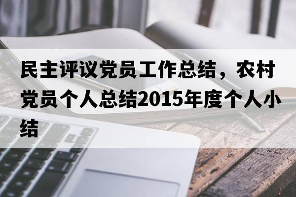 民主評議黨員工作總結，農村黨員個(gè)人總結2015年度個(gè)人小結