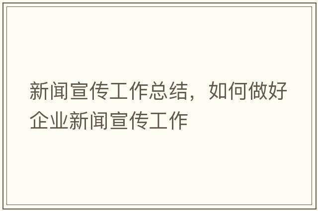 新聞宣傳工作總結，如何做好企業(yè)新聞宣傳工作
