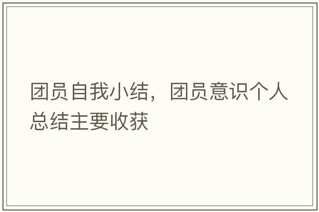 團員自我小結，團員意識個(gè)人總結主要收獲