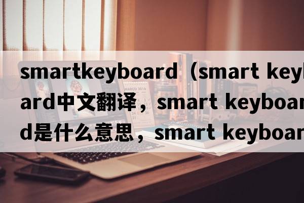 smartkeyboard（smart keyboard中文翻譯，smart keyboard是什么意思，smart keyboard發(fā)音、用法及例句）