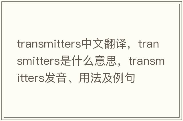 transmitters中文翻譯，transmitters是什么意思，transmitters發(fā)音、用法及例句