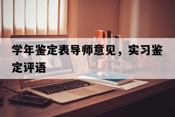 學(xué)年鑒定表導師意見(jiàn)，實(shí)習鑒定評語(yǔ)
