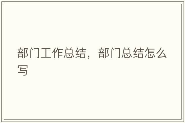 部門(mén)工作總結，部門(mén)總結怎么寫(xiě)