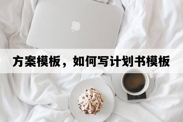 方案模板，如何寫(xiě)計劃書(shū)模板