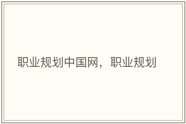 職業(yè)規劃中國網(wǎng)，職業(yè)規劃