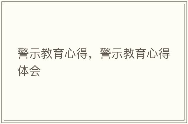 警示教育心得，警示教育心得體會(huì )
