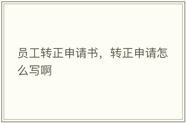 員工轉正申請書(shū)，轉正申請怎么寫(xiě)啊