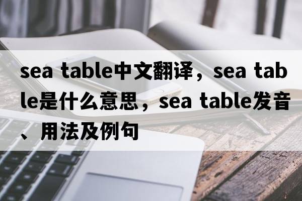 sea table中文翻譯，sea table是什么意思，sea table發(fā)音、用法及例句