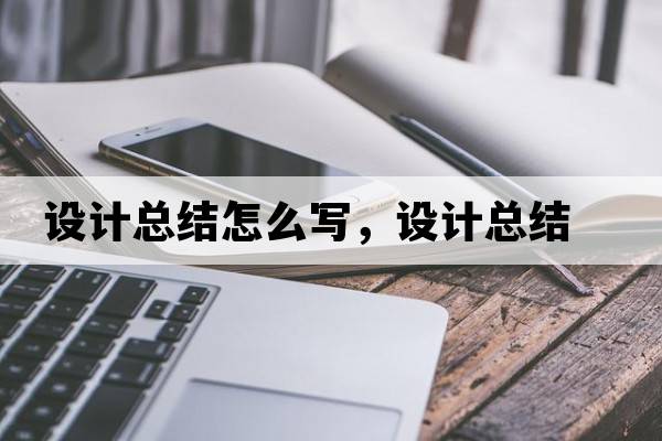 設計總結怎么寫(xiě)，設計總結