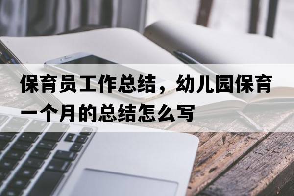 保育員工作總結，幼兒園保育一個(gè)月的總結怎么寫(xiě)