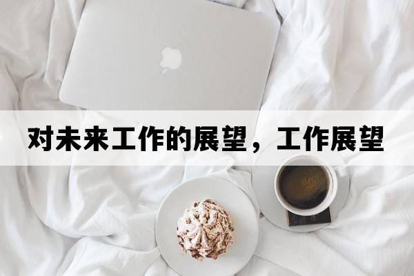 對未來(lái)工作的展望，工作展望