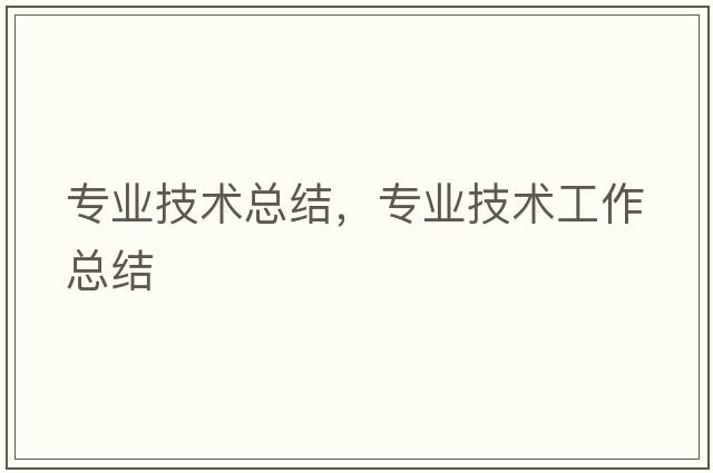 專(zhuān)業(yè)技術(shù)總結，專(zhuān)業(yè)技術(shù)工作總結