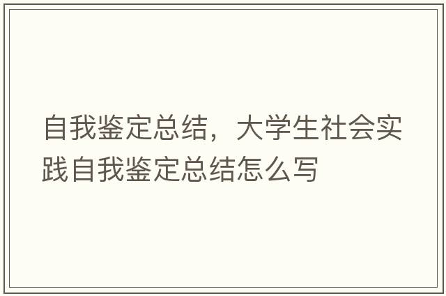 自我鑒定總結，大學(xué)生社會(huì )實(shí)踐自我鑒定總結怎么寫(xiě)