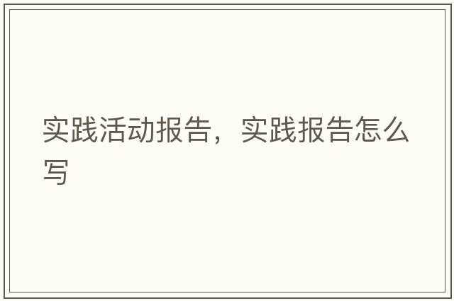 實(shí)踐活動(dòng)報告，實(shí)踐報告怎么寫(xiě)