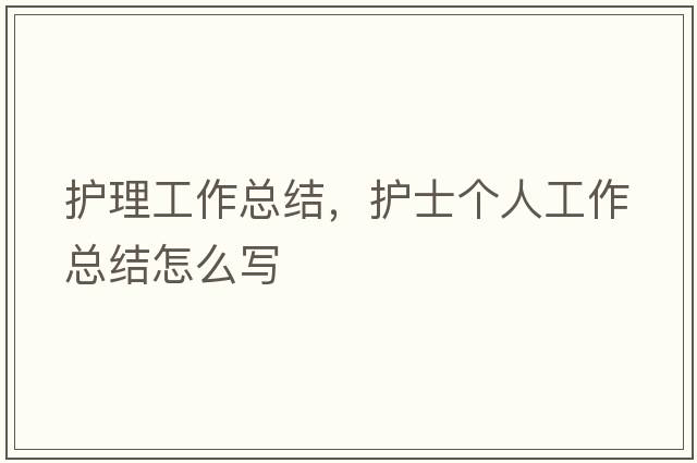 護理工作總結，護士個(gè)人工作總結怎么寫(xiě)