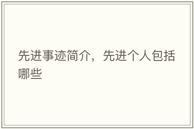 先進(jìn)事跡簡(jiǎn)介，先進(jìn)個(gè)人包括哪些