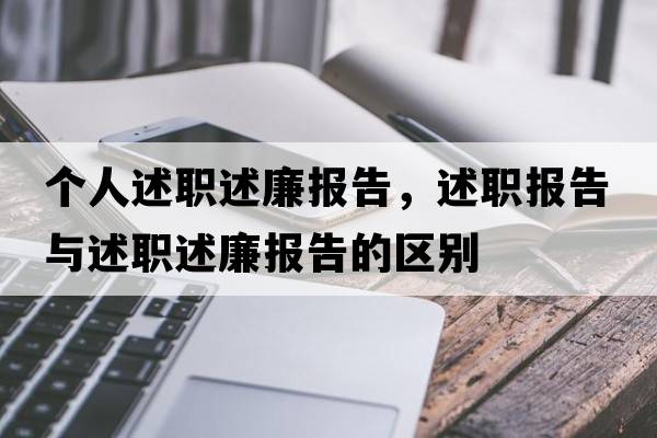 個(gè)人述職述廉報告，述職報告與述職述廉報告的區別
