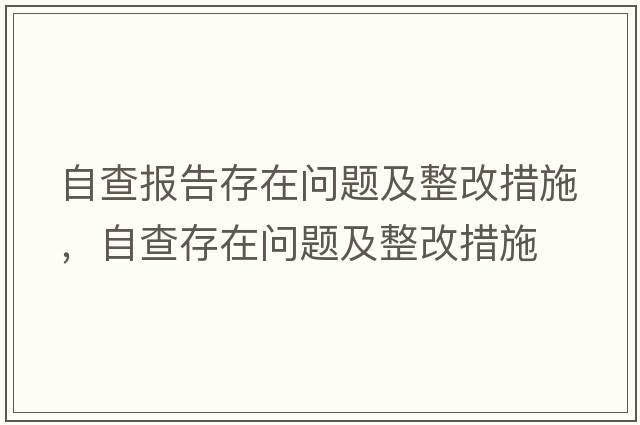 自查報告存在問(wèn)題及整改措施，自查存在問(wèn)題及整改措施