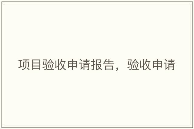 項目驗收申請報告，驗收申請