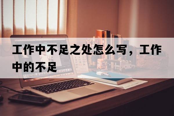 工作中不足之處怎么寫(xiě)，工作中的不足