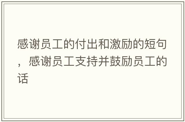 感謝員工的付出和激勵的短句，感謝員工支持并鼓勵員工的話(huà)