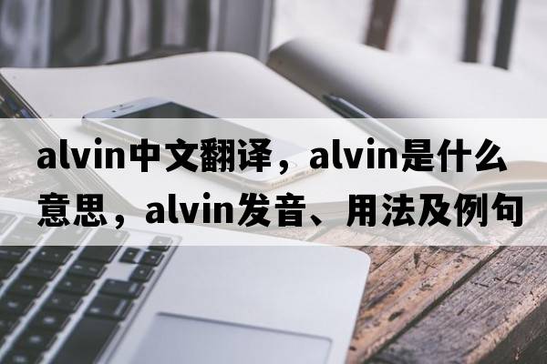 Alvin中文翻譯，Alvin是什么意思，Alvin發(fā)音、用法及例句