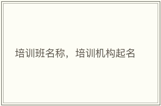 培訓班名稱(chēng)，培訓機構起名