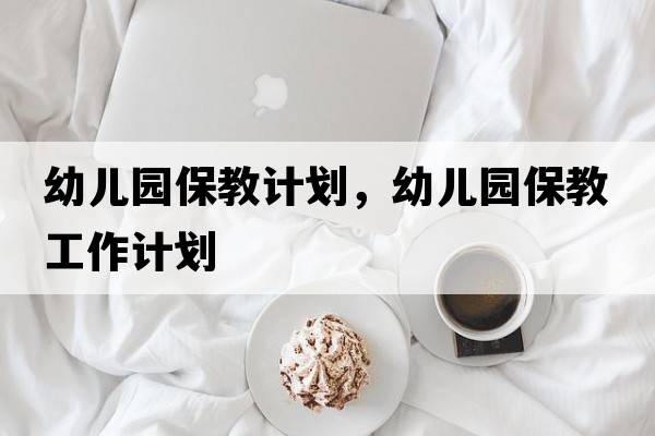 幼兒園保教計劃，幼兒園保教工作計劃