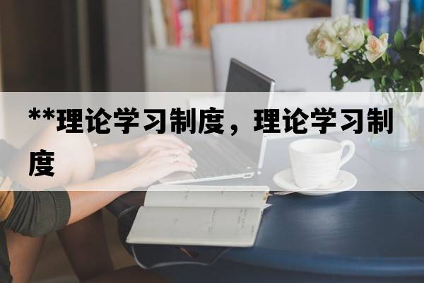 **理論學(xué)習制度，理論學(xué)習制度