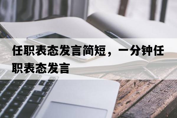 任職表態(tài)發(fā)言簡(jiǎn)短，一分鐘任職表態(tài)發(fā)言