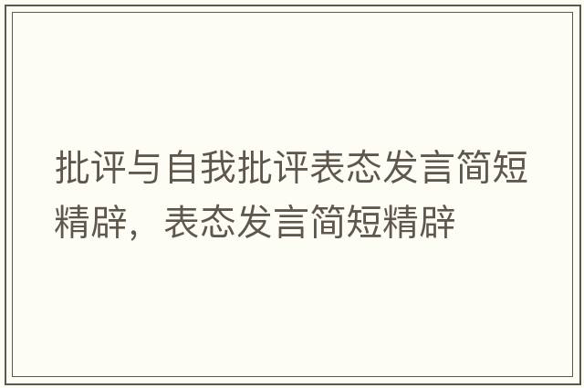 批評與自我批評表態(tài)發(fā)言簡(jiǎn)短精辟，表態(tài)發(fā)言簡(jiǎn)短精辟
