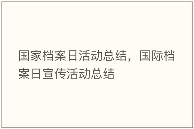 國家檔案日活動(dòng)總結，國際檔案日宣傳活動(dòng)總結