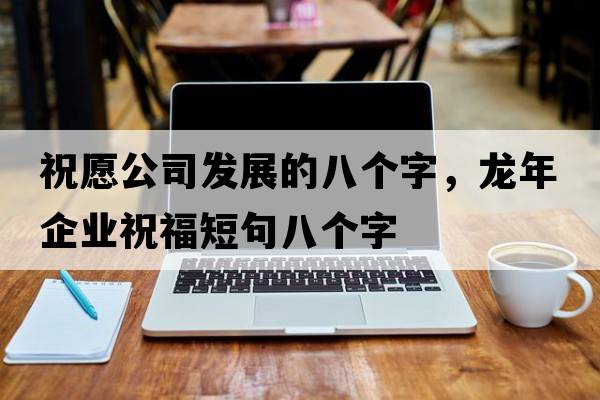 祝愿公司發(fā)展的八個(gè)字，龍年企業(yè)祝福短句八個(gè)字