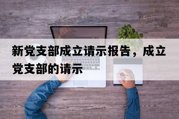 新黨支部成立請示報告，成立黨支部的請示