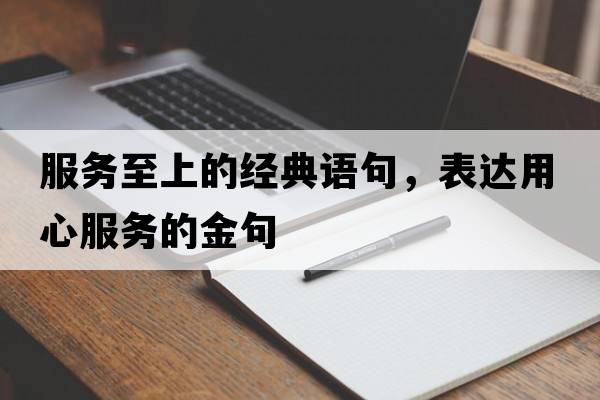 服務(wù)至上的經(jīng)典語(yǔ)句，表達用心服務(wù)的金句