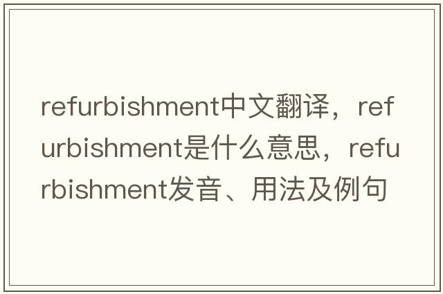 refurbishment中文翻譯，refurbishment是什么意思，refurbishment發(fā)音、用法及例句