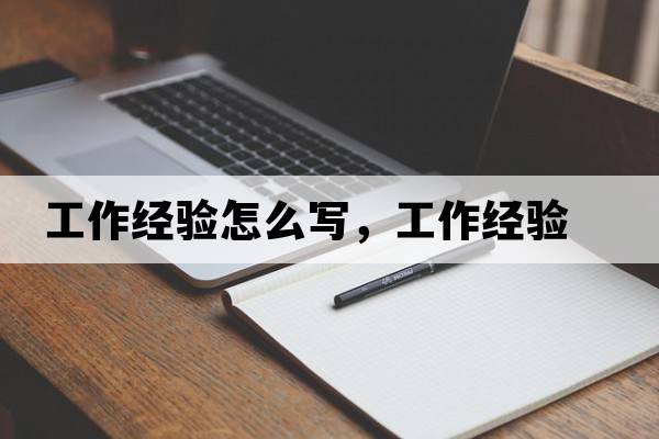工作經(jīng)驗怎么寫(xiě)，工作經(jīng)驗