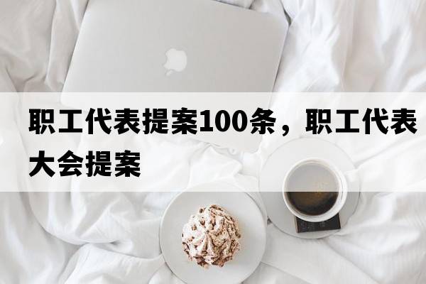 職工代表提案100條，職工代表大會(huì )提案