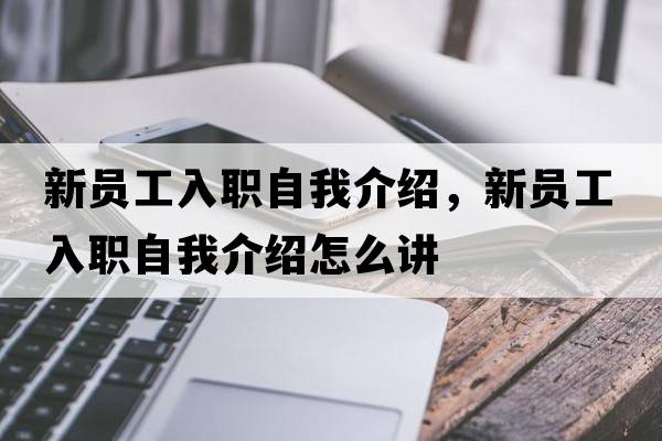 新員工入職自我介紹，新員工入職自我介紹怎么講