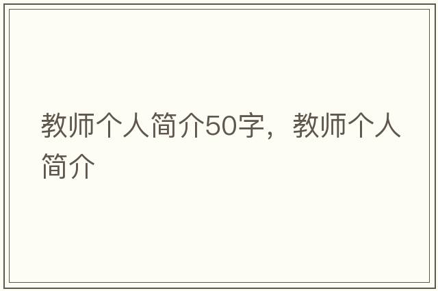 教師個(gè)人簡(jiǎn)介50字，教師個(gè)人簡(jiǎn)介