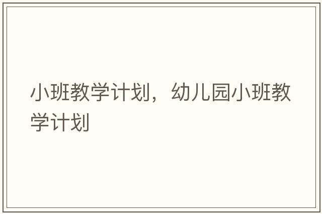 小班教學(xué)計劃，幼兒園小班教學(xué)計劃
