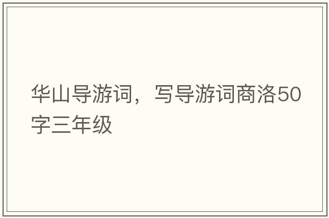 華山導游詞，寫(xiě)導游詞商洛50字三年級