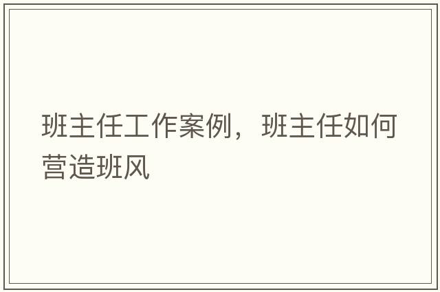 班主任工作案例，班主任如何營(yíng)造班風(fēng)